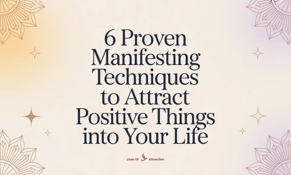 6 Proven Manifesting Techniques to Attract Positive Things Into Your Life